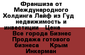 Франшиза от Международного Холдинга Лайф из Гуд - недвижимость и инвестиции › Цена ­ 82 000 - Все города Бизнес » Продажа готового бизнеса   . Крым,Инкерман